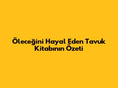 "Öleceğini Hayal Eden Tavuk" Kitabının Özeti