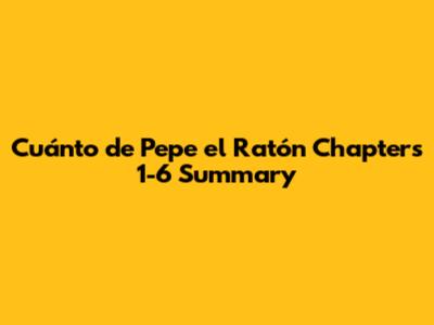 "Cuánto de Pepe el Ratón" Chapters 1-6 Summary