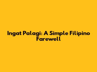 'Ingat Palagi': A Simple Filipino Farewell