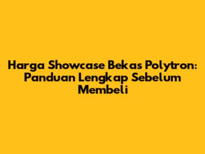 **Harga Showcase Bekas Polytron: Panduan Lengkap Sebelum Membeli**