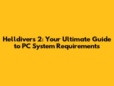 **Helldivers 2: Your Ultimate Guide to PC System Requirements**