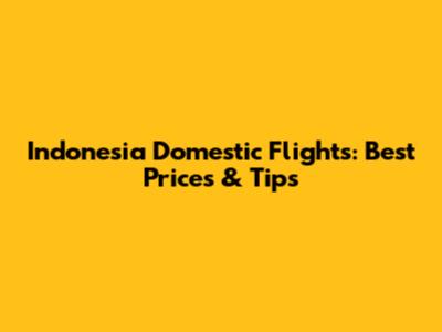 **Indonesia Domestic Flights: Best Prices & Tips**