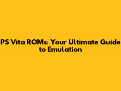 **PS Vita ROMs: Your Ultimate Guide to Emulation**
