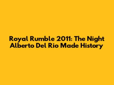 **Royal Rumble 2011: The Night Alberto Del Rio Made History**