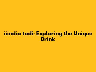 **iiindia tadi: Exploring the Unique Drink**