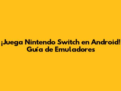 ¡Juega Nintendo Switch en Android! Guía de Emuladores