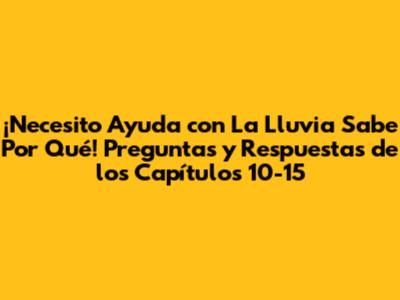 ¡Necesito Ayuda con 'La Lluvia Sabe Por Qué'! Preguntas y Respuestas de los Capítulos 10-15