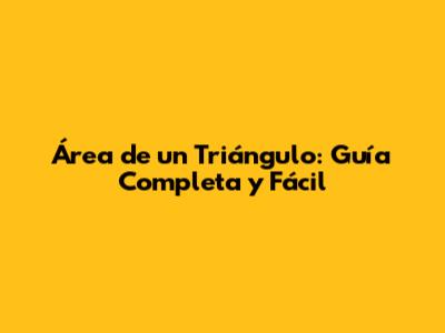 Área de un Triángulo: Guía Completa y Fácil