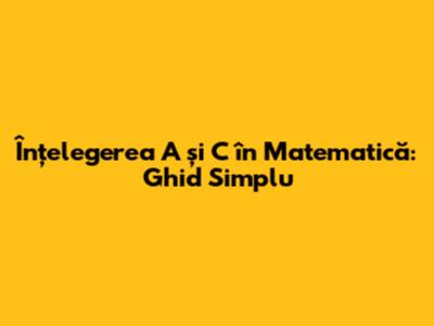 Înțelegerea A și C în Matematică: Ghid Simplu