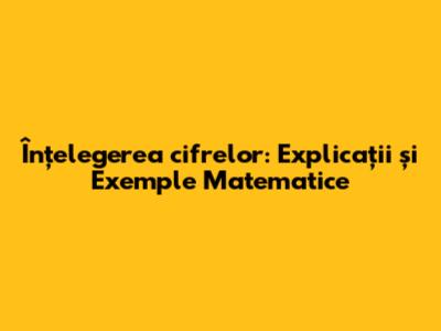 Înțelegerea cifrelor: Explicații și Exemple Matematice
