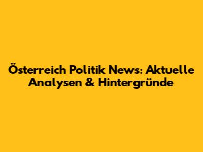 Österreich Politik News: Aktuelle Analysen & Hintergründe