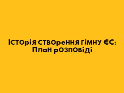 Історія створення гімну ЄС: План розповіді