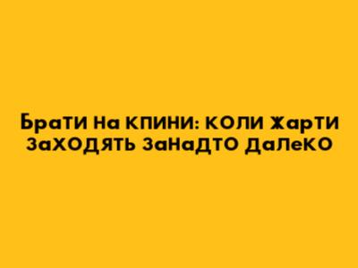 Брати на кпини: коли жарти заходять занадто далеко