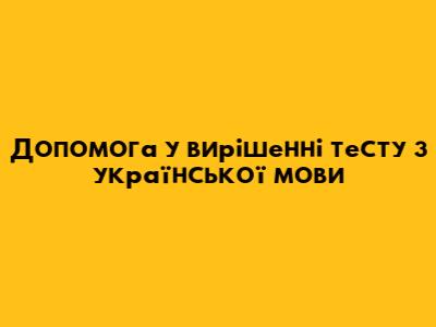Допомога у вирішенні тесту з української мови