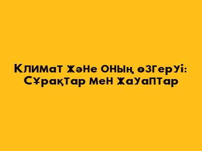 Климат және оның өзгеруі: Сұрақтар мен жауаптар
