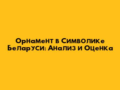Орнамент в Символике Беларуси: Анализ и Оценка