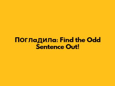 Погладила: Find the Odd Sentence Out!