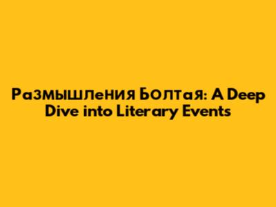 Размышления Болтая: A Deep Dive into Literary Events