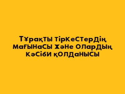 Тұрақты тіркестердің мағынасы және олардың кәсіби қолданысы