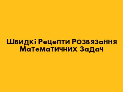 Швидкі Рецепти Розв'язання Математичних Задач