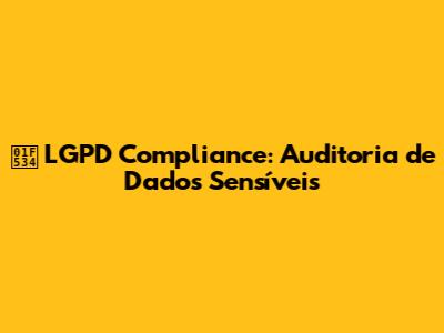 🔴 LGPD Compliance: Auditoria de Dados Sensíveis