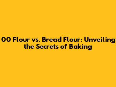 00 Flour vs. Bread Flour: Unveiling the Secrets of Baking