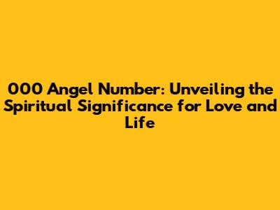 000 Angel Number: Unveiling the Spiritual Significance for Love and Life