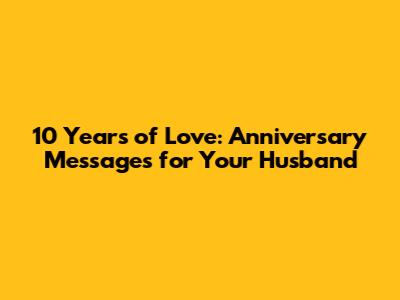 10 Years of Love: Anniversary Messages for Your Husband