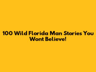 100 Wild Florida Man Stories You Won't Believe!