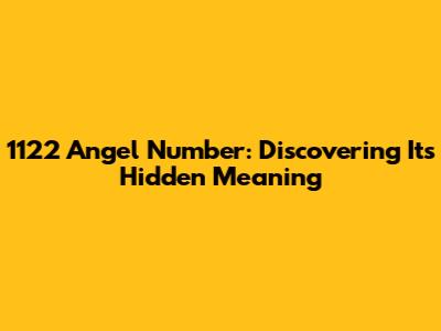 1122 Angel Number: Discovering Its Hidden Meaning