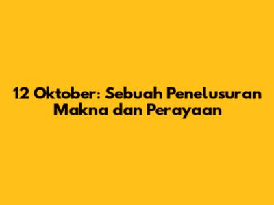 12 Oktober: Sebuah Penelusuran Makna dan Perayaan