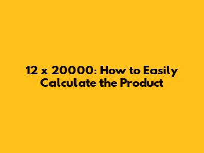12 x 20000: How to Easily Calculate the Product