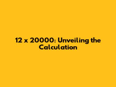 12 x 20000: Unveiling the Calculation