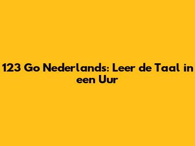 123 Go Nederlands: Leer de Taal in een Uur