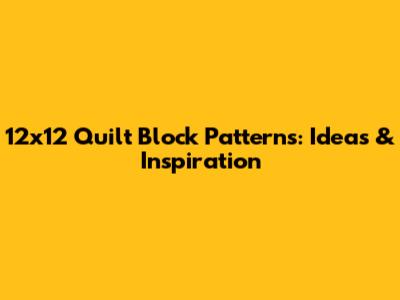 12x12 Quilt Block Patterns: Ideas & Inspiration