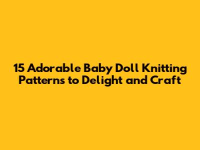 15 Adorable Baby Doll Knitting Patterns to Delight and Craft