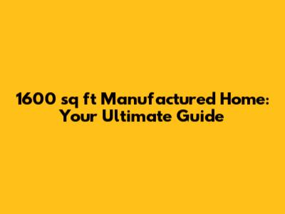 1600 sq ft Manufactured Home: Your Ultimate Guide