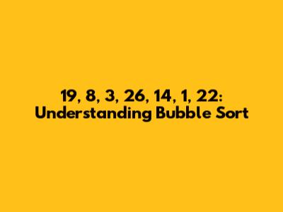 19, 8, 3, 26, 14, 1, 22: Understanding Bubble Sort