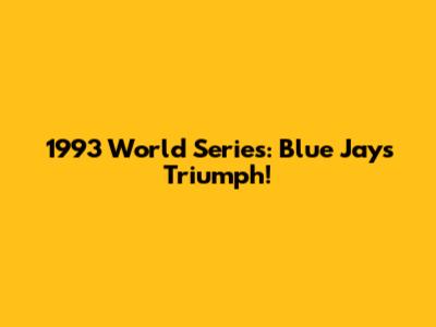 1993 World Series: Blue Jays Triumph!