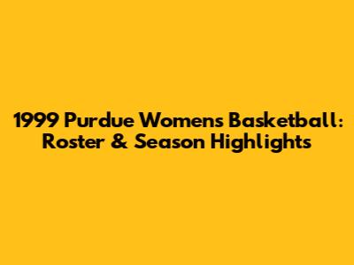 1999 Purdue Women's Basketball: Roster & Season Highlights