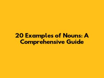 20 Examples of Nouns: A Comprehensive Guide