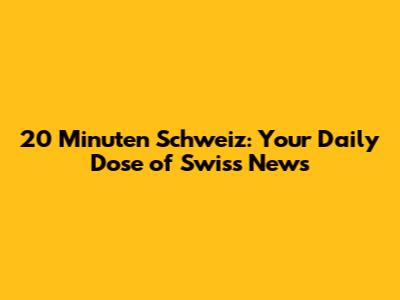 20 Minuten Schweiz: Your Daily Dose of Swiss News