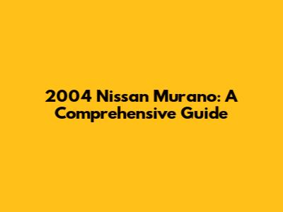 2004 Nissan Murano: A Comprehensive Guide