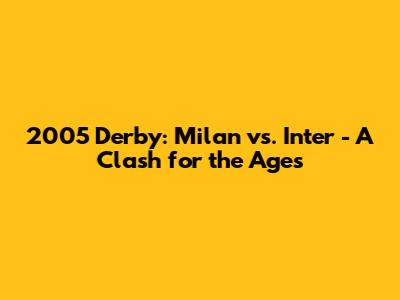 2005 Derby: Milan vs. Inter - A Clash for the Ages
