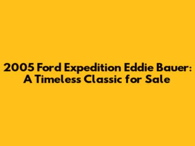 2005 Ford Expedition Eddie Bauer: A Timeless Classic for Sale