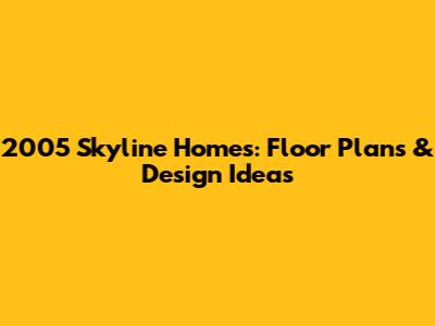 2005 Skyline Homes: Floor Plans & Design Ideas