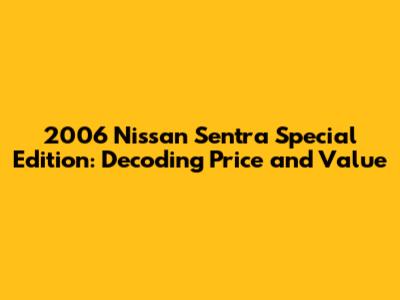2006 Nissan Sentra Special Edition: Decoding Price and Value