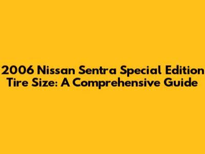 2006 Nissan Sentra Special Edition Tire Size: A Comprehensive Guide