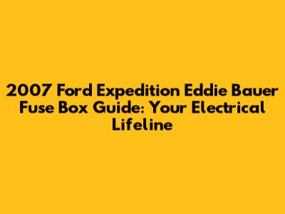 2007 Ford Expedition Eddie Bauer Fuse Box Guide: Your Electrical Lifeline