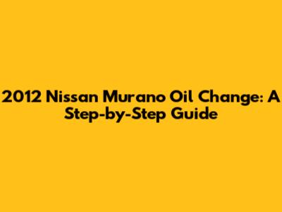 2012 Nissan Murano Oil Change: A Step-by-Step Guide